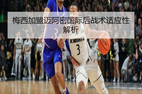 梅西加盟迈阿密国际后战术适应性解析